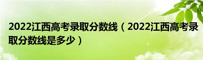 2022江西高考录取分数线（2022江西高考录取分数线是多少）