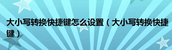 大小写转换快捷键怎么设置（大小写转换快捷键）