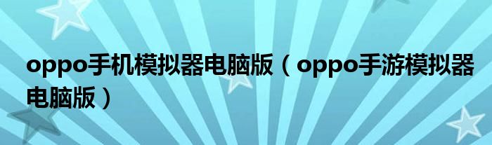 oppo手机模拟器电脑版（oppo手游模拟器电脑版）