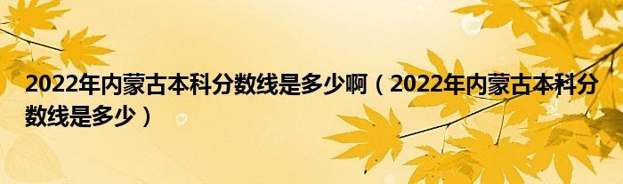 2022年内蒙古本科分数线是多少啊（2022年内蒙古本科分数线是多少）