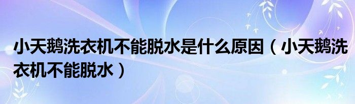 小天鹅洗衣机不能脱水是什么原因（小天鹅洗衣机不能脱水）