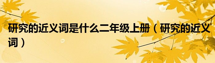 研究的近义词是什么二年级上册（研究的近义词）