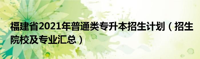 福建省2021年普通类专升本招生计划（招生院校及专业汇总）