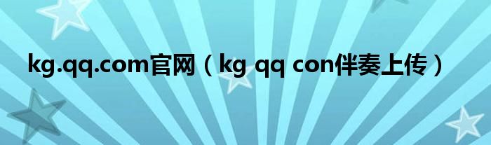 kg.qq.com官网（kg qq con伴奏上传）