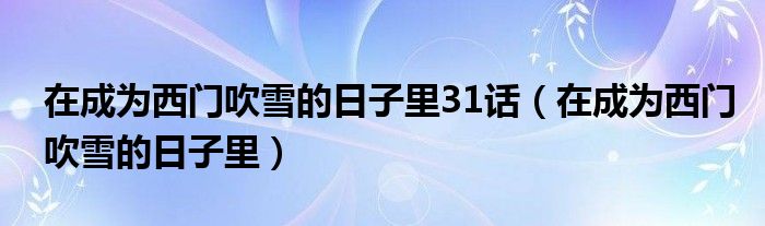 在成为西门吹雪的日子里31话（在成为西门吹雪的日子里）