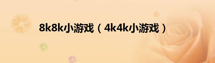 8k8k小游戏（4k4k小游戏）