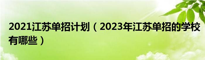 2021江苏单招计划（2023年江苏单招的学校有哪些）