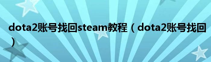 dota2账号找回steam教程（dota2账号找回）