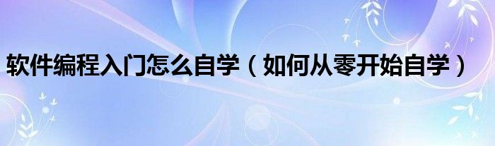 软件编程入门怎么自学（如何从零开始自学）