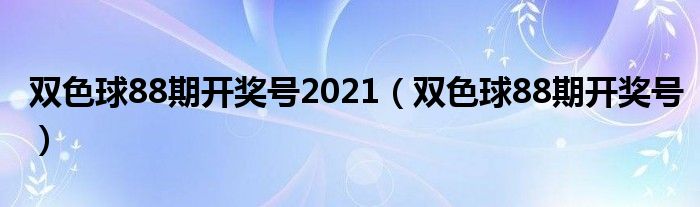 双色球88期开奖号2021（双色球88期开奖号）