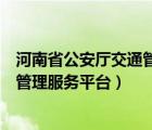 河南省公安厅交通管理局综合服务平台（河南省公安厅交通管理服务平台）