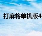 打麻将单机版4399小游戏（打麻将单机版）