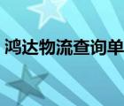 鸿达物流查询单号查询（鸿达物流单号查询）