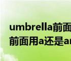 umbrella前面用a还是an还是or（umbrella前面用a还是an）