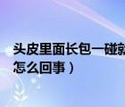 头皮里面长包一碰就疼怎么回事儿（头皮里面长包一碰就疼怎么回事）