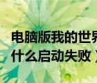 电脑版我的世界为什么启动失败（我的世界为什么启动失败）