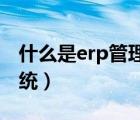 什么是erp管理系统 仓库（什么是erp管理系统）