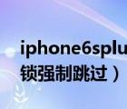 iphone6splus激活锁强制跳过（苹果6激活锁强制跳过）