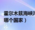 霍尔木兹海峡沟通的海洋（霍尔木兹海峡属于哪个国家）