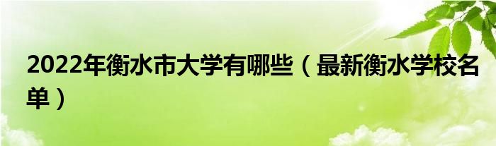 2022年衡水市大学有哪些（最新衡水学校名单）