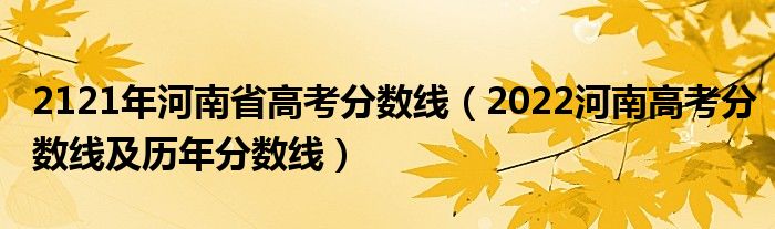 2121年河南省高考分数线（2022河南高考分数线及历年分数线）