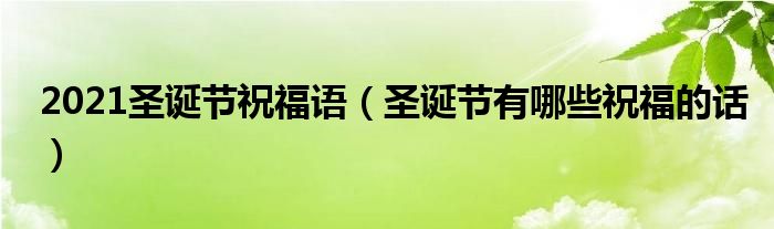 2021圣诞节祝福语（圣诞节有哪些祝福的话）