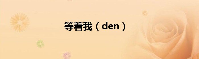 等着我（den）