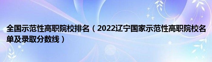 全国示范性高职院校排名（2022辽宁国家示范性高职院校名单及录取分数线）