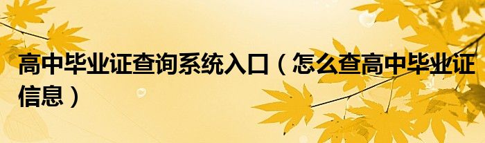 高中毕业证查询系统入口（怎么查高中毕业证信息）