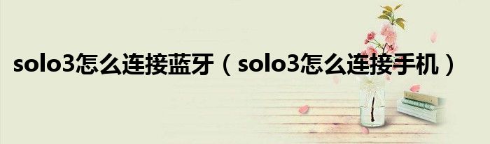 solo3怎么连接蓝牙（solo3怎么连接手机）