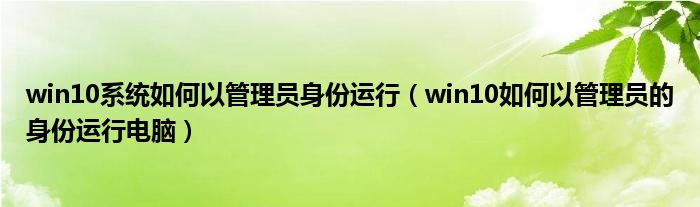 win10系统如何以管理员身份运行（win10如何以管理员的身份运行电脑）