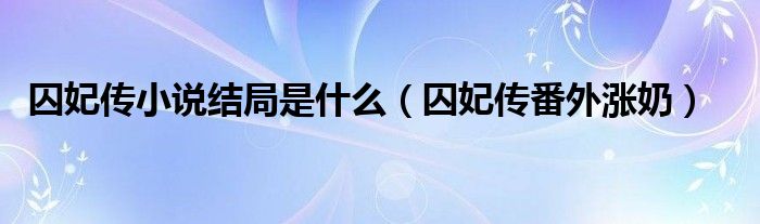 囚妃传小说结局是什么（囚妃传番外涨奶）