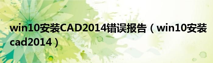 win10安装CAD2014错误报告（win10安装cad2014）