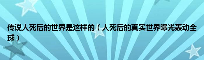 传说人死后的世界是这样的（人死后的真实世界曝光轰动全球）