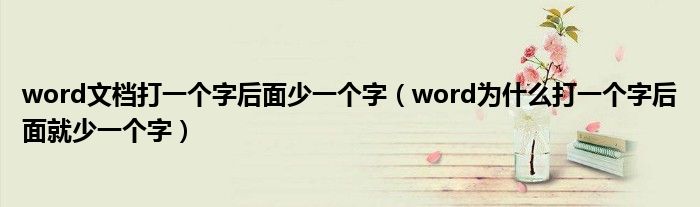 word文档打一个字后面少一个字（word为什么打一个字后面就少一个字）