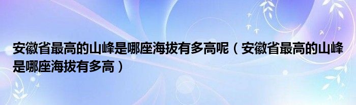 安徽省最高的山峰是哪座海拔有多高呢（安徽省最高的山峰是哪座海拔有多高）