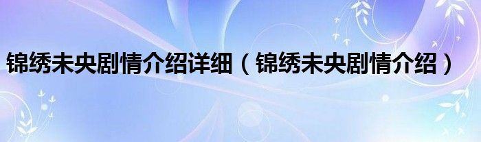 锦绣未央剧情介绍详细（锦绣未央剧情介绍）