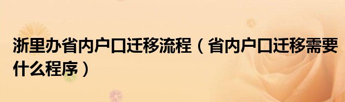 浙里办省内户口迁移流程（省内户口迁移需要什么程序）