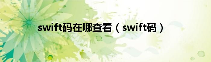 swift码在哪查看（swift码）