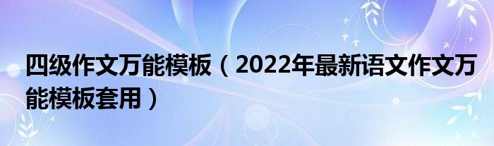 四级作文万能模板（2022年最新语文作文万能模板套用）