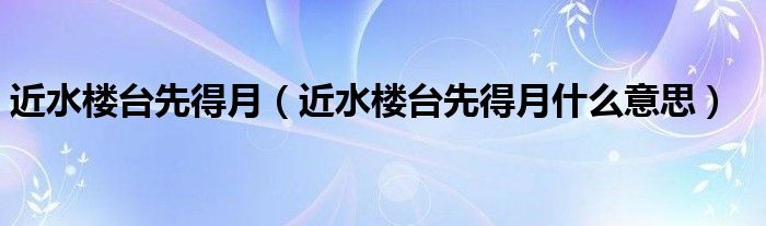 近水楼台先得月（近水楼台先得月什么意思）