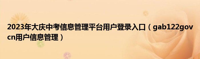 2023年大庆中考信息管理平台用户登录入口（gab122govcn用户信息管理）