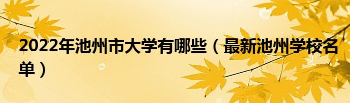 2022年池州市大学有哪些（最新池州学校名单）