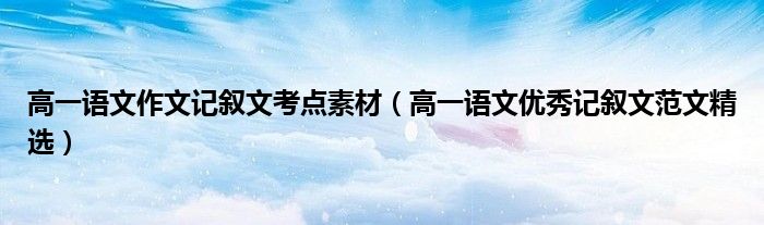 高一语文作文记叙文考点素材（高一语文优秀记叙文范文精选）