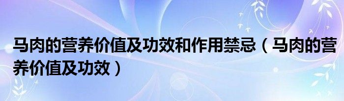 马肉的营养价值及功效和作用禁忌（马肉的营养价值及功效）