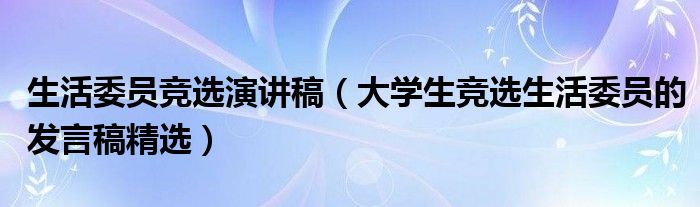 生活委员竞选演讲稿（大学生竞选生活委员的发言稿精选）