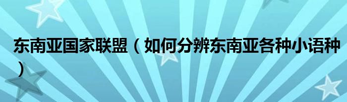 东南亚国家联盟（如何分辨东南亚各种小语种）