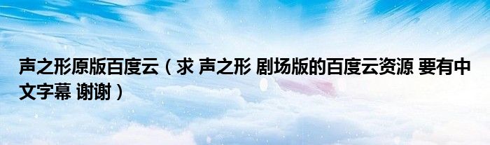 声之形原版百度云（求 声之形 剧场版的百度云资源 要有中文字幕 谢谢）