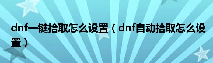 dnf一键拾取怎么设置（dnf自动拾取怎么设置）