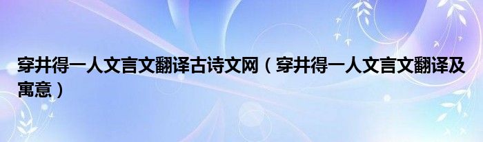 穿井得一人文言文翻译古诗文网（穿井得一人文言文翻译及寓意）